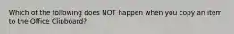 Which of the following does NOT happen when you copy an item to the Office Clipboard?