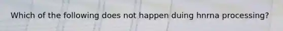 Which of the following does not happen duing hnrna processing?