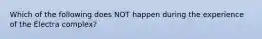 Which of the following does NOT happen during the experience of the Electra complex?