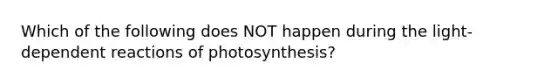 Which of the following does NOT happen during the light-dependent reactions of photosynthesis?