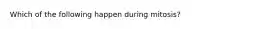 Which of the following happen during mitosis?