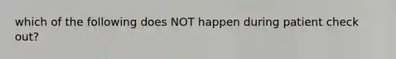 which of the following does NOT happen during patient check out?
