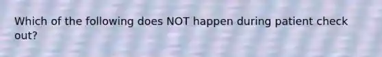 Which of the following does NOT happen during patient check out?