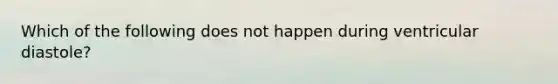 Which of the following does not happen during ventricular diastole?