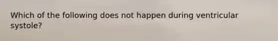 Which of the following does not happen during ventricular systole?