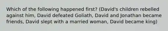 Which of the following happened first? (David's children rebelled against him, David defeated Goliath, David and Jonathan became friends, David slept with a married woman, David became king)