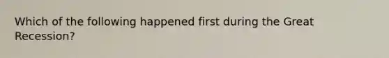 Which of the following happened first during the Great Recession?