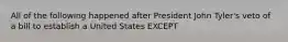 All of the following happened after President John Tyler's veto of a bill to establish a United States EXCEPT