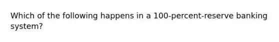 Which of the following happens in a 100-percent-reserve banking system?