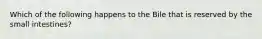 Which of the following happens to the Bile that is reserved by the small intestines?