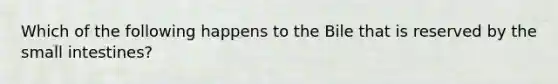 Which of the following happens to the Bile that is reserved by the small intestines?