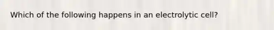 Which of the following happens in an electrolytic cell?