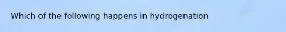 Which of the following happens in hydrogenation