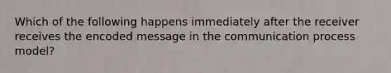 Which of the following happens immediately after the receiver receives the encoded message in the communication process model?