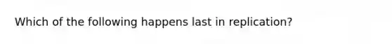 Which of the following happens last in replication?