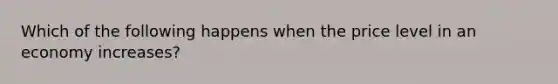 Which of the following happens when the price level in an economy increases?