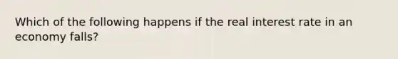 Which of the following happens if the real interest rate in an economy falls?