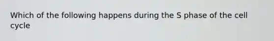Which of the following happens during the S phase of the cell cycle