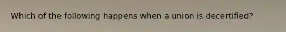Which of the following happens when a union is decertified?