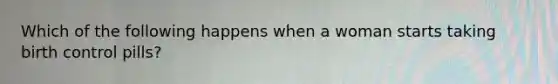 Which of the following happens when a woman starts taking birth control pills?