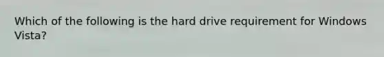 Which of the following is the hard drive requirement for Windows Vista?