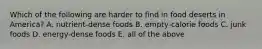 Which of the following are harder to find in food deserts in America? A. nutrient-dense foods B. empty-calorie foods C. junk foods D. energy-dense foods E. all of the above