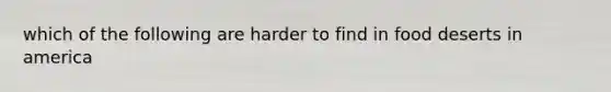 which of the following are harder to find in food deserts in america