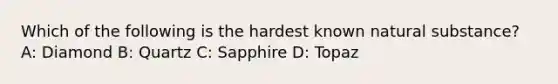 Which of the following is the hardest known natural substance? A: Diamond B: Quartz C: Sapphire D: Topaz