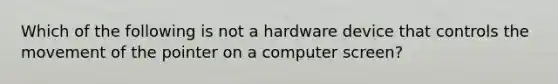 Which of the following is not a hardware device that controls the movement of the pointer on a computer screen?