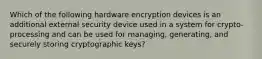 Which of the following hardware encryption devices is an additional external security device used in a system for crypto-processing and can be used for managing, generating, and securely storing cryptographic keys?