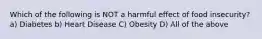 Which of the following is NOT a harmful effect of food insecurity? a) Diabetes b) Heart Disease C) Obesity D) All of the above