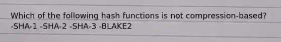 Which of the following hash functions is not compression-based? -SHA-1 -SHA-2 -SHA-3 -BLAKE2