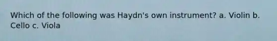 Which of the following was Haydn's own instrument? a. Violin b. Cello c. Viola