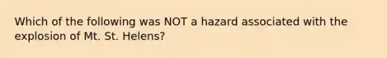 Which of the following was NOT a hazard associated with the explosion of Mt. St. Helens?