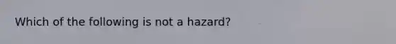 Which of the following is not a hazard?