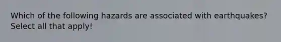 Which of the following hazards are associated with earthquakes? Select all that apply!