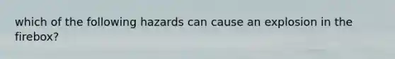 which of the following hazards can cause an explosion in the firebox?