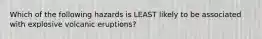 Which of the following hazards is LEAST likely to be associated with explosive volcanic eruptions?