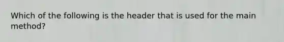 Which of the following is the header that is used for the main method?