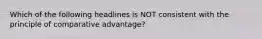 Which of the following headlines is NOT consistent with the principle of comparative advantage?