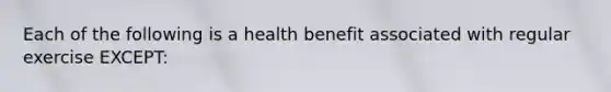 Each of the following is a health benefit associated with regular exercise EXCEPT: