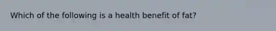 Which of the following is a health benefit of fat?