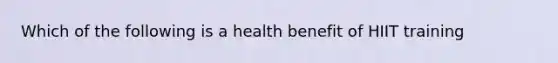 Which of the following is a health benefit of HIIT training