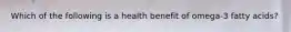 Which of the following is a health benefit of omega-3 fatty acids?