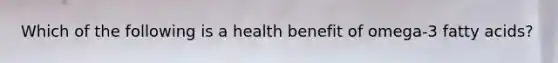 Which of the following is a health benefit of omega-3 fatty acids?