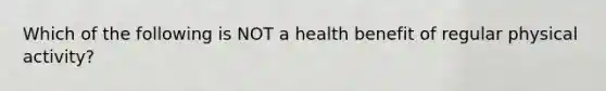 Which of the following is NOT a health benefit of regular physical activity?