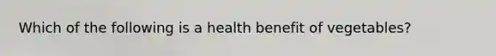 Which of the following is a health benefit of vegetables?