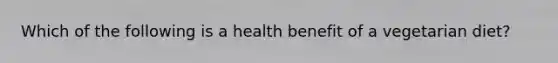 Which of the following is a health benefit of a vegetarian diet?​