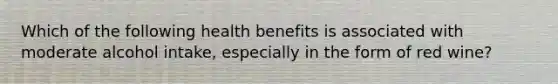 Which of the following health benefits is associated with moderate alcohol intake, especially in the form of red wine?