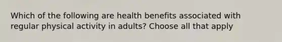 Which of the following are health benefits associated with regular physical activity in adults? Choose all that apply